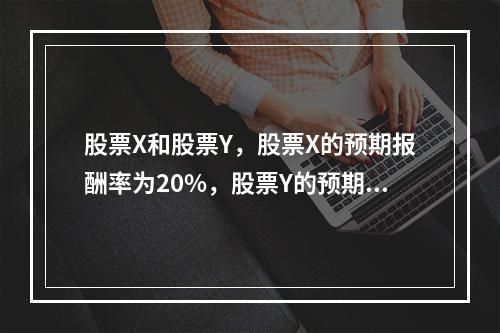 股票X和股票Y，股票X的预期报酬率为20%，股票Y的预期报酬