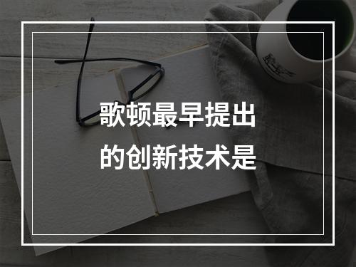 歌顿最早提出的创新技术是