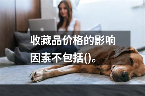 收藏品价格的影响因素不包括()。