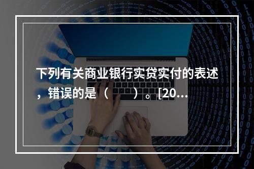 下列有关商业银行实贷实付的表述，错误的是（　　）。[2015