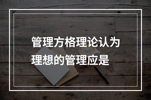 管理方格理论认为理想的管理应是