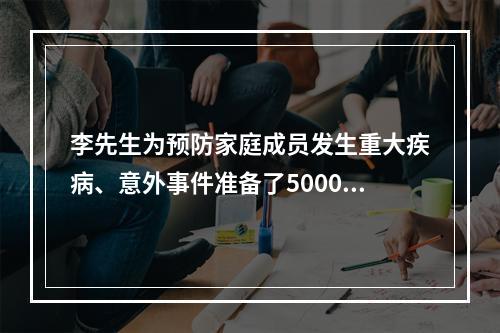 李先生为预防家庭成员发生重大疾病、意外事件准备了50000元