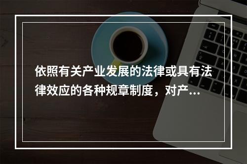 依照有关产业发展的法律或具有法律效应的各种规章制度，对产业活