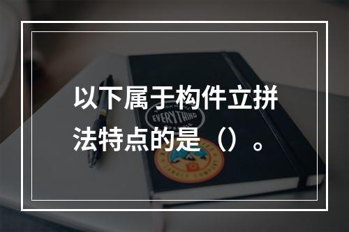 以下属于构件立拼法特点的是（）。