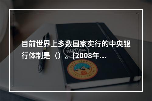 目前世界上多数国家实行的中央银行体制是（）。[2008年5月