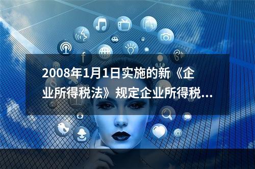 2008年1月1日实施的新《企业所得税法》规定企业所得税的税