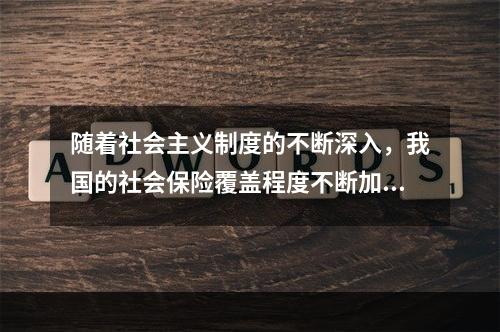 随着社会主义制度的不断深入，我国的社会保险覆盖程度不断加大，