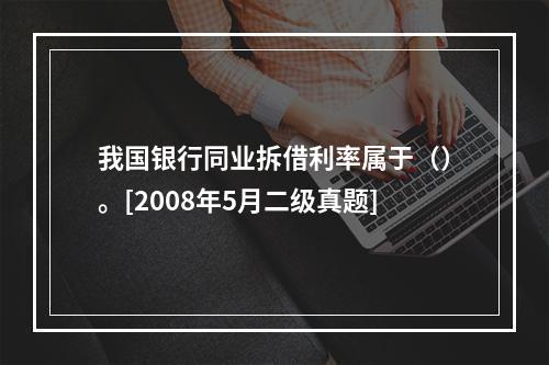 我国银行同业拆借利率属于（）。[2008年5月二级真题]