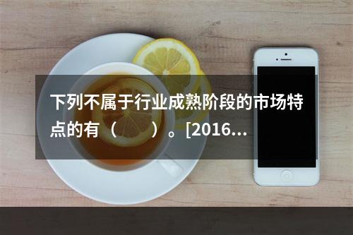 下列不属于行业成熟阶段的市场特点的有（　　）。[2016年5