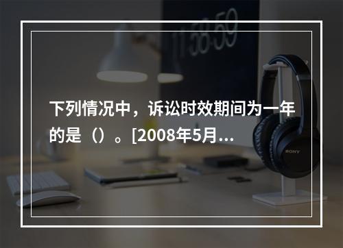 下列情况中，诉讼时效期间为一年的是（）。[2008年5月二级