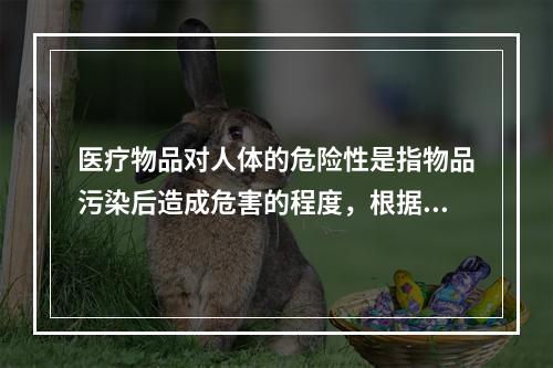 医疗物品对人体的危险性是指物品污染后造成危害的程度，根据其危