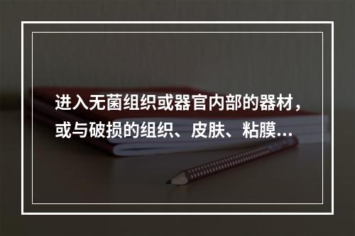 进入无菌组织或器官内部的器材，或与破损的组织、皮肤、粘膜密切