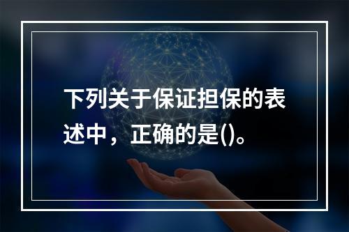 下列关于保证担保的表述中，正确的是()。