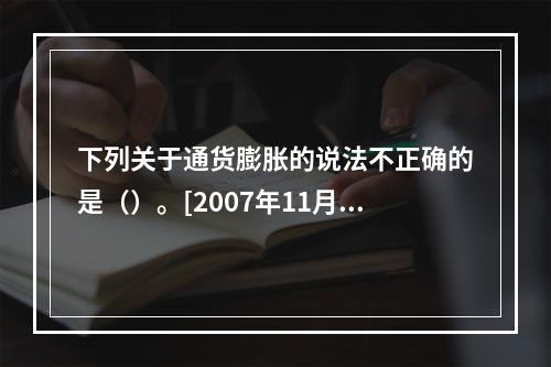 下列关于通货膨胀的说法不正确的是（）。[2007年11月二级