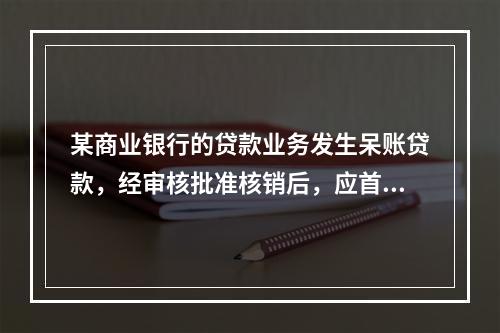 某商业银行的贷款业务发生呆账贷款，经审核批准核销后，应首先（