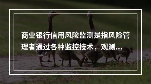 商业银行信用风险监测是指风险管理者通过各种监控技术，观测固定