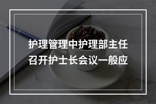 护理管理中护理部主任召开护士长会议一般应