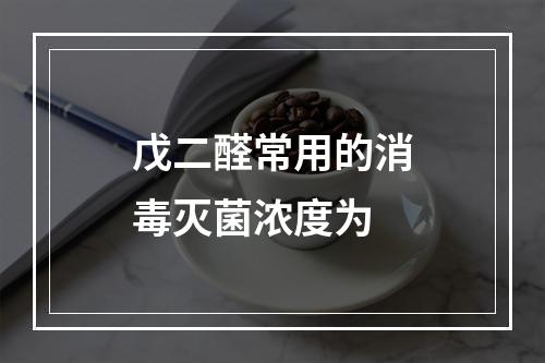 戊二醛常用的消毒灭菌浓度为