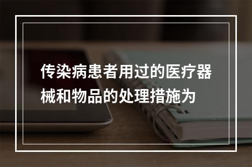 传染病患者用过的医疗器械和物品的处理措施为