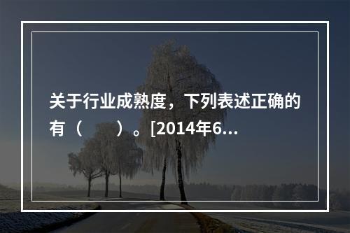 关于行业成熟度，下列表述正确的有（　　）。[2014年6月真