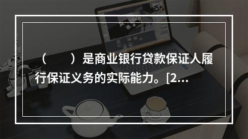 （　　）是商业银行贷款保证人履行保证义务的实际能力。[201