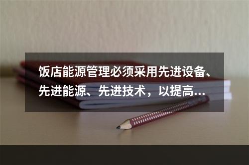 饭店能源管理必须采用先进设备、先进能源、先进技术，以提高能源