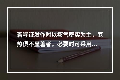 若哮证发作时以痰气壅实为主，寒热俱不显著者，必要时可采用下列