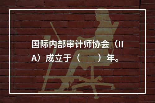 国际内部审计师协会（IIA）成立于（　　）年。