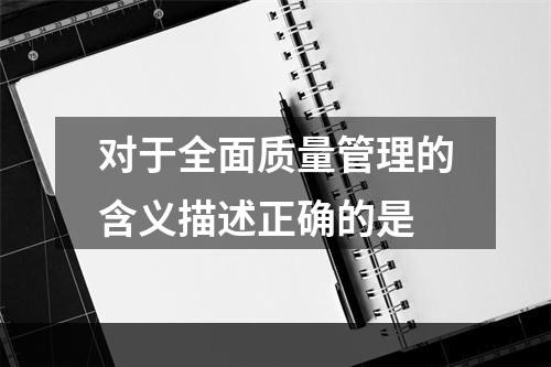 对于全面质量管理的含义描述正确的是