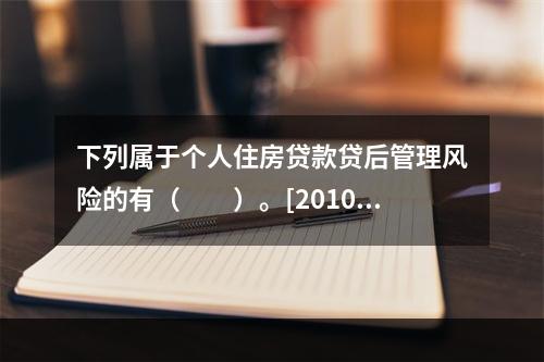 下列属于个人住房贷款贷后管理风险的有（　　）。[2010年5