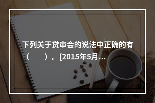 下列关于贷审会的说法中正确的有（　　）。[2015年5月真题