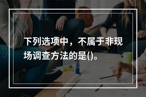 下列选项中，不属于非现场调查方法的是()。