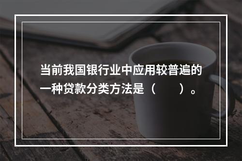 当前我国银行业中应用较普遍的一种贷款分类方法是（　　）。