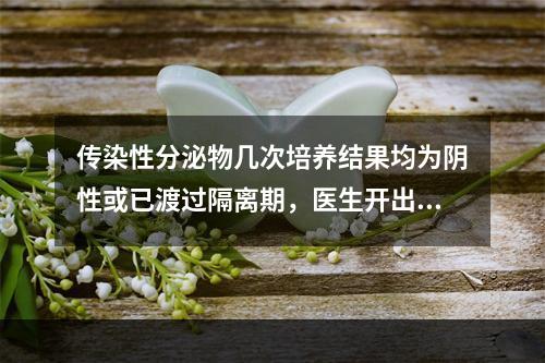 传染性分泌物几次培养结果均为阴性或已渡过隔离期，医生开出医嘱