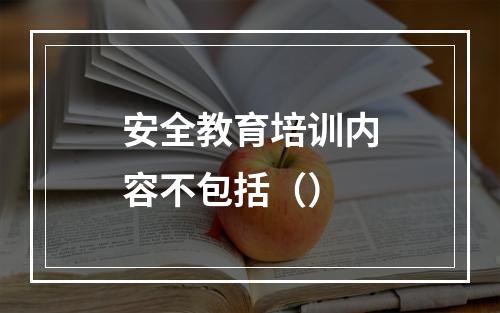 安全教育培训内容不包括（）