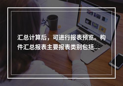 汇总计算后，可进行报表预览。构件汇总报表主要报表类别包括（）