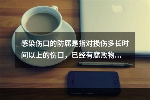 感染伤口的防腐是指对损伤多长时间以上的伤口，已经有腐败物甚至