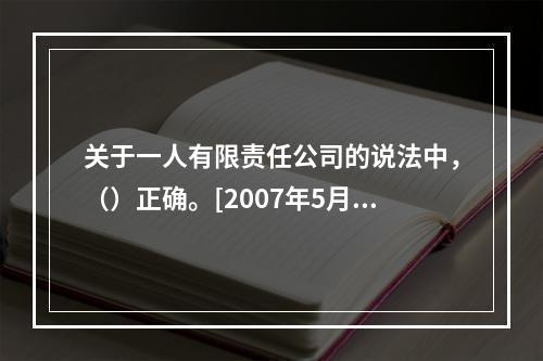 关于一人有限责任公司的说法中，（）正确。[2007年5月二级