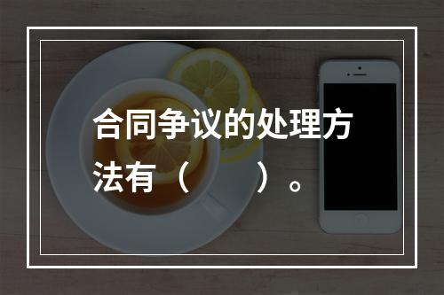 合同争议的处理方法有（　　）。