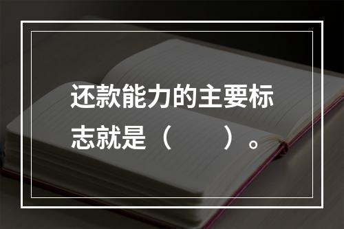 还款能力的主要标志就是（　　）。