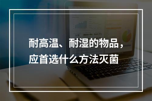 耐高温、耐湿的物品，应首选什么方法灭菌