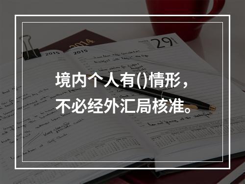 境内个人有()情形，不必经外汇局核准。