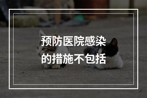 预防医院感染的措施不包括