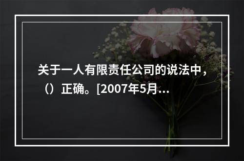 关于一人有限责任公司的说法中，（）正确。[2007年5月二级