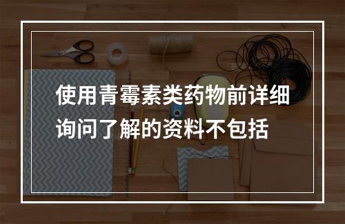 使用青霉素类药物前详细询问了解的资料不包括