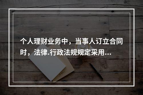 个人理财业务中，当事人订立合同时，法律.行政法规规定采用书面