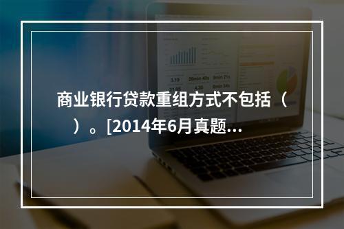 商业银行贷款重组方式不包括（　　）。[2014年6月真题]