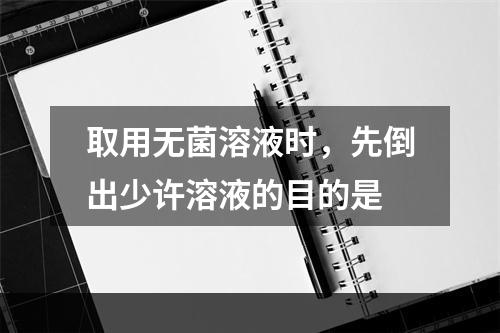 取用无菌溶液时，先倒出少许溶液的目的是