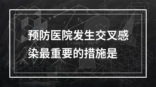 预防医院发生交叉感染最重要的措施是