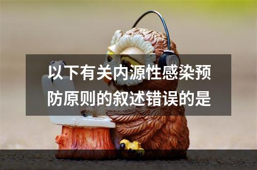 以下有关内源性感染预防原则的叙述错误的是